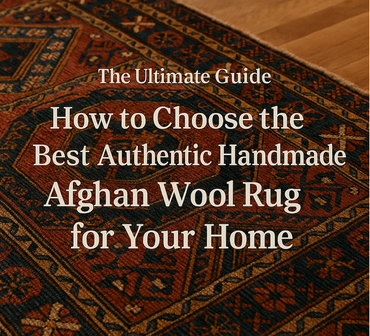 The Ultimate Guide: How to Choose the Best Authentic Handmade Afghan Wool Rug for Your Home